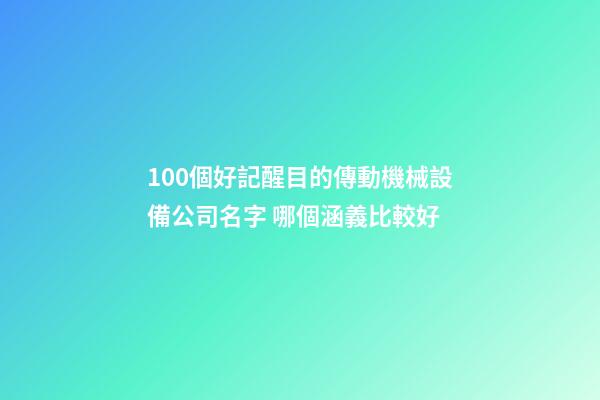 100個好記醒目的傳動機械設備公司名字 哪個涵義比較好